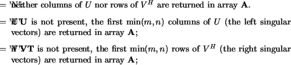 \begin{optionarg}
\item[{$ =$\ 'N':}] neither columns of $U$\ nor rows of $V^H$...
...H$\ (the right singular vectors) are returned in array {\bf A};
\end{optionarg}