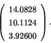 \begin{displaymath}
\left( \begin{array}{c}
14.0828 \\ 10.1124 \\ 3.92600
\end{array} \right).
\end{displaymath}