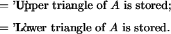 \begin{optionarg}
\item[{= 'U':}] Upper triangle of $A$\ is stored;
\item[{= 'L':}] Lower triangle of $A$\ is stored.
\end{optionarg}