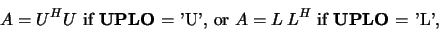 \begin{displaymath}A = U^H U \mbox{ if {\bf UPLO} = 'U', or }
A = L\:L^H \mbox{ if {\bf UPLO} = 'L'},\end{displaymath}