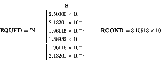 \begin{displaymath}{\bf EQUED} = \mbox{'N'} \ \ \ \
\begin{array}{c} {\bf S} \\...
... \end{array}
\ \ \ \ \ \ {\bf RCOND} = 3.15913 \times 10^{-1} \end{displaymath}