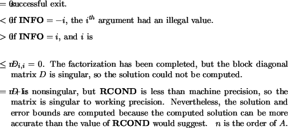 \begin{infoarg}
\item[{$=$\ 0:}] successful exit.
\item[{$<$\ 0:}] if ${\bf IN...
...\bf RCOND} would suggest.
\end{infoarg}$n$\ is the order of $A$.
\end{infoarg}