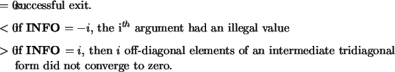 \begin{infoarg}
\item[{$=$\ 0:}] successful exit.
\item[{$<$\ 0:}] if {\bf INF...
...ts of an intermediate tridiagonal
form did not converge to zero.
\end{infoarg}