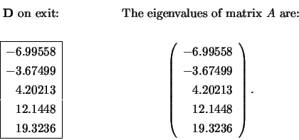 \begin{displaymath}
\begin{array}{cc} \mbox{{\bf D} on exit:} \\ \\
\begin{ar...
...213 \\ 12.1448 \\ 19.3236 \\
\end{array} \right). \end{array}\end{displaymath}