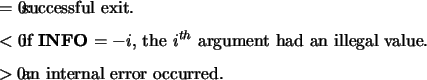 \begin{infoarg}
\item[{$=$\ 0:}] successful exit.
\item[{$<$\ 0:}] if {\bf INF...
...ad an
illegal value.
\item[{$> 0$:}] an internal error occurred.
\end{infoarg}