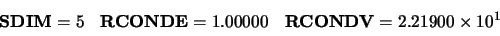 \begin{displaymath}\begin{array}{ccc}
{\bf SDIM} = 5 & {\bf RCONDE} = 1.00000 & {\bf RCONDV} = 2.21900 \times 10^{1}
\end{array} \end{displaymath}