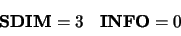 \begin{displaymath}\begin{array}{cc} {\bf SDIM} = 3 & {\bf INFO} = 0 \end{array} \end{displaymath}